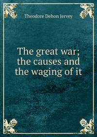 The great war; the causes and the waging of it