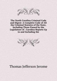 The North Carolina Criminal Code and Digest: A Complete Code of All the Criminal Statutes of the State, Including Those Passed by the Legislature of . Carolina Reports Up to and Including the