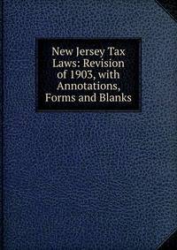 New Jersey Tax Laws: Revision of 1903, with Annotations, Forms and Blanks
