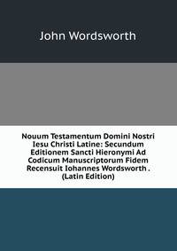 Nouum Testamentum Domini Nostri Iesu Christi Latine: Secundum Editionem Sancti Hieronymi Ad Codicum Manuscriptorum Fidem Recensuit Iohannes Wordsworth . (Latin Edition)