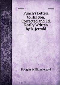Punch's Letters to His Son, Corrected and Ed. Really Written by D. Jerrold