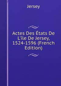 Actes Des ?tats De L'?le De Jersey, 1524-1596 (French Edition)