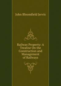 Railway Property: A Treatise On the Construction and Management of Railways