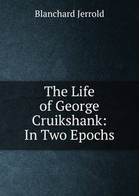 The Life of George Cruikshank: In Two Epochs