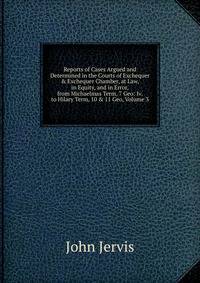 Reports of Cases Argued and Determined in the Courts of Exchequer &amp; Exchequer Chamber, at Law, in Equity, and in Error, from Michaelmas Term, 7 Geo: Iv. to Hilary Term, 10 &amp; 11 Geo, Volume 3