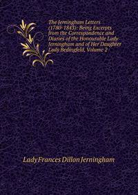 The Jerningham Letters (1780-1843): Being Excerpts from the Correspondence and Diaries of the Honourable Lady Jerningham and of Her Daughter Lady Bedingfeld, Volume 2