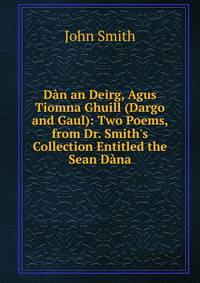 D?n an Deirg, Agus Tiomna Ghuill (Dargo and Gaul): Two Poems, from Dr. Smith's Collection Entitled the Sean D?na