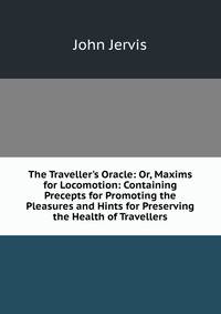 The Traveller's Oracle: Or, Maxims for Locomotion: Containing Precepts for Promoting the Pleasures and Hints for Preserving the Health of Travellers