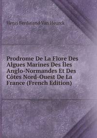 Prodrome De La Flore Des Algues Marines Des Iles Anglo-Normandes Et Des Cotes Nord-Ouest De La France (French Edition)