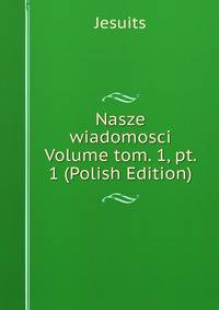 Nasze wiadomosci Volume tom. 1, pt. 1 (Polish Edition)