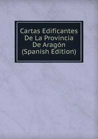 Cartas Edificantes De La Provincia De Aragon (Spanish Edition)