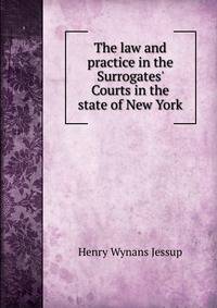 The law and practice in the Surrogates' Courts in the state of New York