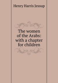 The women of the Arabs: with a chapter for children