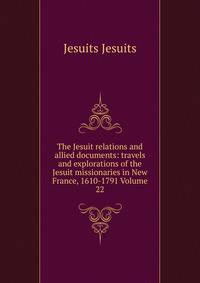 The Jesuit relations and allied documents: travels and explorations of the Jesuit missionaries in New France, 1610-1791 Volume 22