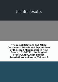 The Jesuit Relations and Allied Documents: Travels and Explorations of the Jesuit Missionaries in New France, 1610-1791 ; the Original French, Latin, . with English Translations and Notes, Volume 3