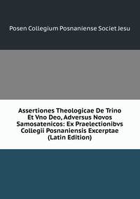 Assertiones Theologicae De Trino Et Vno Deo, Adversus Novos Samosatenicos: Ex Praelectionibvs Collegii Posnaniensis Excerptae (Latin Edition)