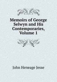 Memoirs of George Selwyn and His Contemporaries, Volume 1