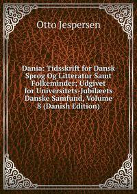Dania: Tidsskrift for Dansk Sprog Og Litteratur Samt Folkeminder; Udgivet for Universitets-Jubil?ets Danske Samfund, Volume 8 (Danish Edition)
