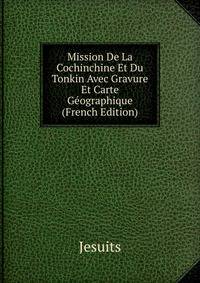 Mission De La Cochinchine Et Du Tonkin Avec Gravure Et Carte Geographique (French Edition)