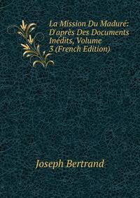 La Mission Du Madur?: D'apr?s Des Documents In?dits, Volume 3 (French Edition)