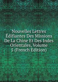 Nouvelles Lettres Edifiantes Des Missions De La Chine Et Des Indes Orientales, Volume 5 (French Edition)