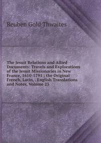 The Jesuit Relations and Allied Documents: Travels and Explorations of the Jesuit Missionaries in New France, 1610-1791 ; the Original French, Latin, . English Translations and Notes, Volume 23