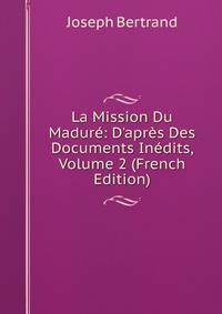 La Mission Du Madur?: D'apr?s Des Documents In?dits, Volume 2 (French Edition)