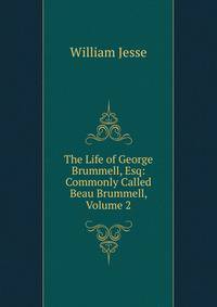 The Life of George Brummell, Esq: Commonly Called Beau Brummell, Volume 2
