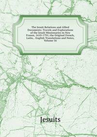 The Jesuit Relations and Allied Documents: Travels and Explorations of the Jesuit Missionaries in New France, 1610-1791; the Original French, Latin, . English Translations and Notes, Volume 56