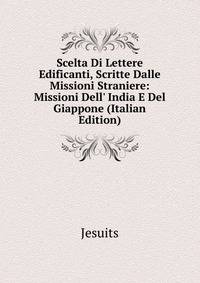 Scelta Di Lettere Edificanti, Scritte Dalle Missioni Straniere: Missioni Dell' India E Del Giappone (Italian Edition)