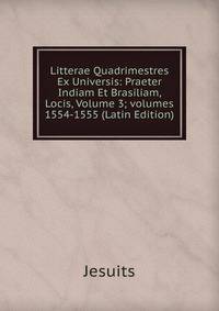 Litterae Quadrimestres Ex Universis: Praeter Indiam Et Brasiliam, Locis, Volume 3; volumes 1554-1555 (Latin Edition)