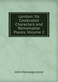 London: Its Celebrated Characters and Remarkable Places, Volume 2