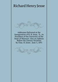 Addresses Delivered at the Inauguration of R. H. Jesse, D., As President of the University of the State of Missouri: Also an Address Before the Literary Societies by Chas. H. Jones . June 3, 1891