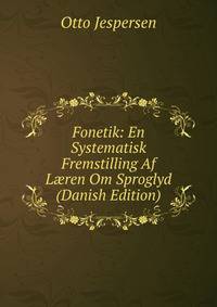 Fonetik: En Systematisk Fremstilling Af L?ren Om Sproglyd (Danish Edition)