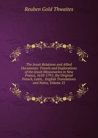 The Jesuit Relations and Allied Documents: Travels and Explorations of the Jesuit Missionaries in New France, 1610-1791; the Original French, Latin, . English Translations and Notes, Volume 21