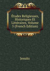 Etudes Religieuses, Historiques Et Litteraires, Volume 5 (French Edition)