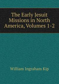 The Early Jesuit Missions in North America, Volumes 1-2