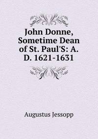 John Donne, Sometime Dean of St. Paul'S: A.D. 1621-1631