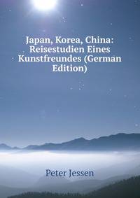Japan, Korea, China: Reisestudien Eines Kunstfreundes (German Edition)
