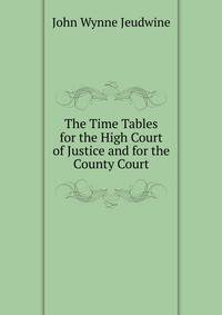 The Time Tables for the High Court of Justice and for the County Court
