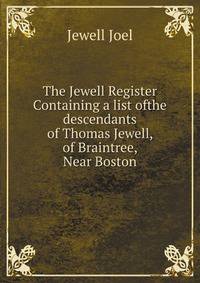 The Jewell Register: Containing a list ofthe descendants of Thomas Jewell, of Braintree, Near Boston