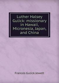 Luther Halsey Gulick: missionary in Hawaii, Micronesia, Japan, and China