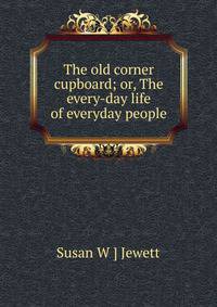 The old corner cupboard; or, The every-day life of everyday people