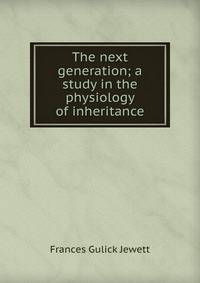 The next generation; a study in the physiology of inheritance