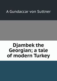 Djambek the Georgian; a tale of modern Turkey
