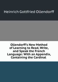 Ollendorff's New Method of Learning to Read, Write, and Speak the French Language: With an Appendix, Containing the Cardinal .