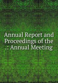 Annual Report and Proceedings of the .: Annual Meeting