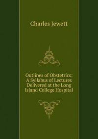 Outlines of Obstetrics: A Syllabus of Lectures Delivered at the Long Island College Hospital