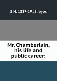 Mr. Chamberlain, his life and public career;