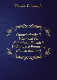 Opowiadanie Z Wdrowki Po Koloniach Polskich W Ameryce Ponocnej (Polish Edition)